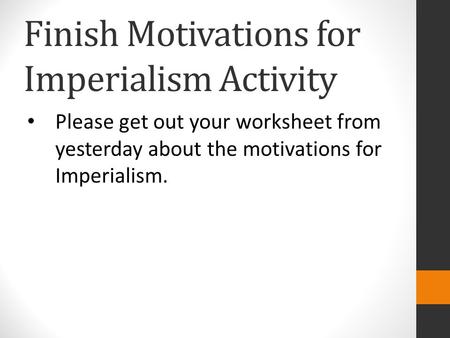 Finish Motivations for Imperialism Activity Please get out your worksheet from yesterday about the motivations for Imperialism.