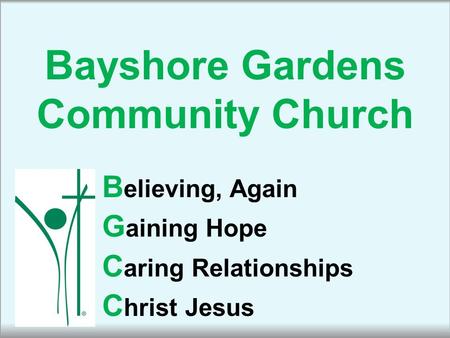 Bayshore Gardens Community Church B elieving, Again G aining Hope C aring Relationships C hrist Jesus.