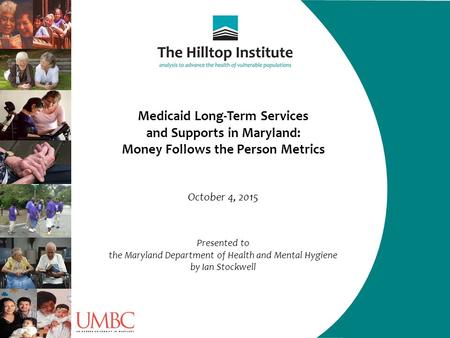 Medicaid Long-Term Services and Supports in Maryland: Money Follows the Person Metrics October 4, 2015 Presented to the Maryland Department of Health and.