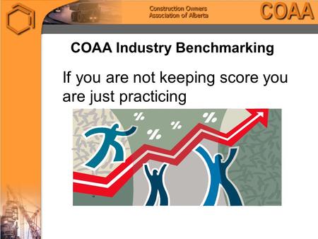 COAA Industry Benchmarking If you are not keeping score you are just practicing “