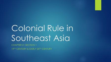 Colonial Rule in Southeast Asia CHAPTER 21 SECTION 1 19 TH CENTURY & EARLY 20 TH CENTURY.