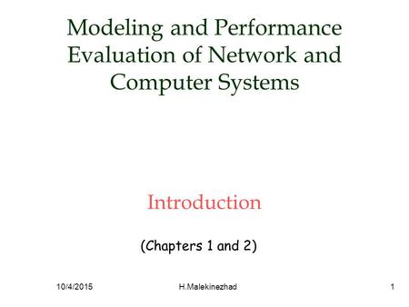 Modeling and Performance Evaluation of Network and Computer Systems Introduction (Chapters 1 and 2) 10/4/2015H.Malekinezhad1.
