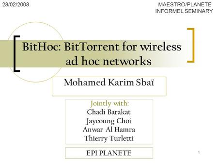 1 BitHoc: BitTorrent for wireless ad hoc networks Jointly with: Chadi Barakat Jayeoung Choi Anwar Al Hamra Thierry Turletti EPI PLANETE 28/02/2008 MAESTRO/PLANETE.