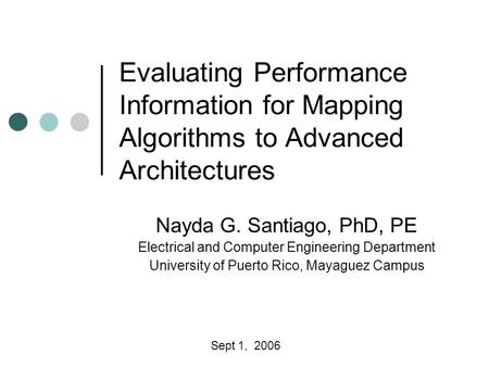 Evaluating Performance Information for Mapping Algorithms to Advanced Architectures Nayda G. Santiago, PhD, PE Electrical and Computer Engineering Department.