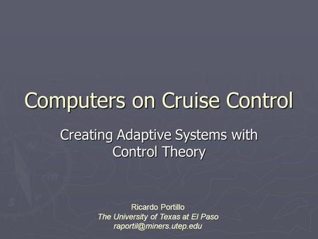 Computers on Cruise Control Creating Adaptive Systems with Control Theory Ricardo Portillo The University of Texas at El Paso
