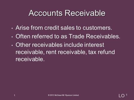 Arise from credit sales to customers. Often referred to as Trade Receivables. Other receivables include interest receivable, rent receivable, tax refund.