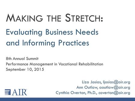 Evaluating Business Needs and Informing Practices M AKING THE S TRETCH : 8th Annual Summit Performance Management in Vocational Rehabilitation September.