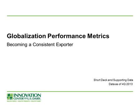 Globalization Performance Metrics Becoming a Consistent Exporter Short Deck and Supporting Data Data as of 4Q 2013.