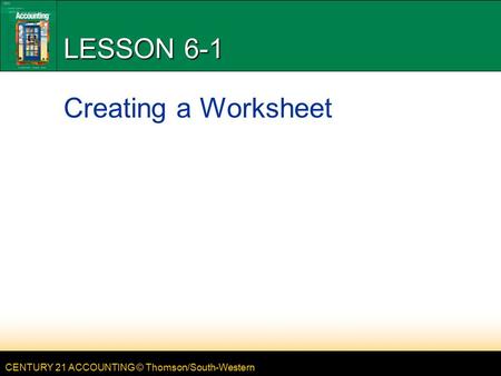 CENTURY 21 ACCOUNTING © Thomson/South-Western LESSON 6-1 Creating a Worksheet.