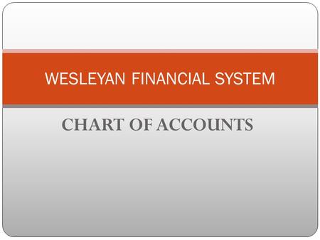 CHART OF ACCOUNTS WESLEYAN FINANCIAL SYSTEM. GOALS Ease of use for end user Departments consistent with HRMS Provide a conversion crosswalk Accommodate.