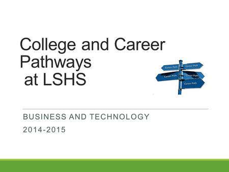 College and Career Pathways at LSHS BUSINESS AND TECHNOLOGY 2014-2015.