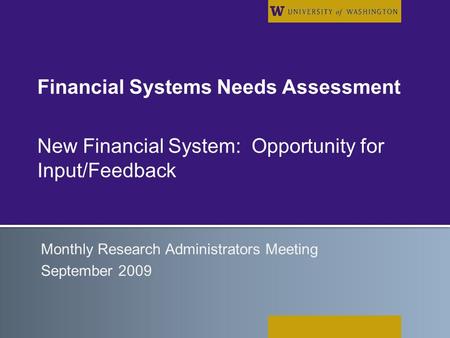 Financial Systems Needs Assessment New Financial System: Opportunity for Input/Feedback Monthly Research Administrators Meeting September 2009.