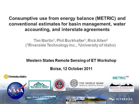 Western States Remote Sensing of ET Workshop Boise, 12 October 2011 METRIC TM Consumptive use from energy balance (METRIC) and conventional estimates for.