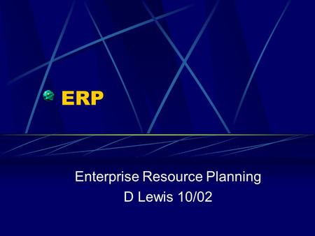 ERP Enterprise Resource Planning D Lewis 10/02. Definitions ERP is a process of managing all resources and their use in the entire enterprise in a coordinated.