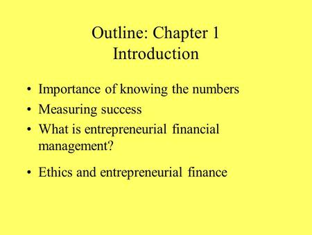 Outline: Chapter 1 Introduction Importance of knowing the numbers Measuring success What is entrepreneurial financial management? Ethics and entrepreneurial.