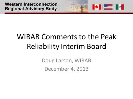 WIRAB Comments to the Peak Reliability Interim Board Doug Larson, WIRAB December 4, 2013.
