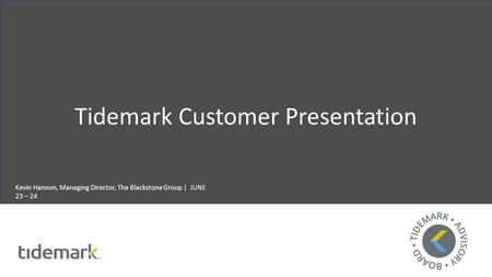 Tidemark Customer Presentation Kevin Hannon, Managing Director, The Blackstone Group | JUNE 23 – 24.