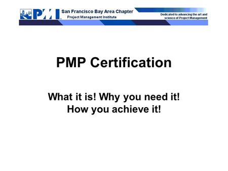 PMP Certification What it is! Why you need it! How you achieve it!