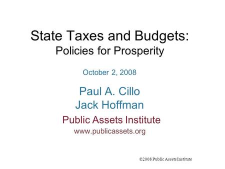 ©2008 Public Assets Institute State Taxes and Budgets: Policies for Prosperity October 2, 2008 Paul A. Cillo Jack Hoffman Public Assets Institute www.publicassets.org.