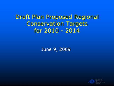 Northwest Power and Conservation Council Draft Plan Proposed Regional Conservation Targets for 2010 - 2014 June 9, 2009.