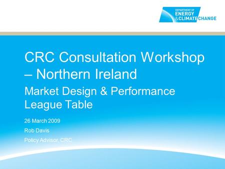 CRC Consultation Workshop – Northern Ireland Market Design & Performance League Table 26 March 2009 Rob Davis Policy Advisor, CRC.