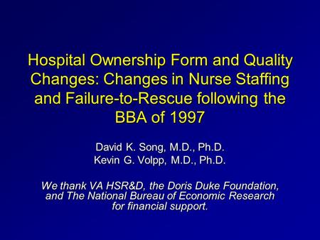 Hospital Ownership Form and Quality Changes: Changes in Nurse Staffing and Failure-to-Rescue following the BBA of 1997 David K. Song, M.D., Ph.D. Kevin.