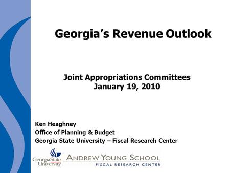 Georgia’s Revenue Outlook Joint Appropriations Committees January 19, 2010 Ken Heaghney Office of Planning & Budget Georgia State University – Fiscal Research.