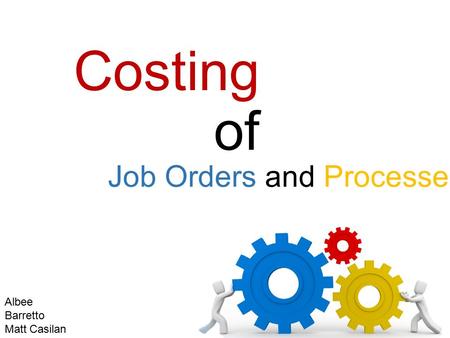 Costing of Job Orders and Processes Albee Barretto Matt Casilan Patrick Lim.