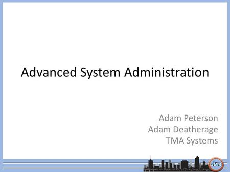 Advanced System Administration Adam Peterson Adam Deatherage TMA Systems.