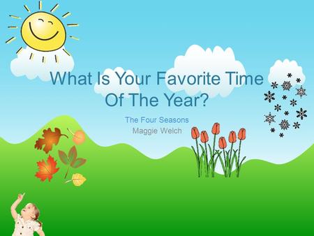 What Is Your Favorite Time Of The Year? The Four Seasons Maggie Welch.