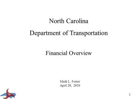 1 North Carolina Department of Transportation Financial Overview Mark L. Foster April 20, 2010.