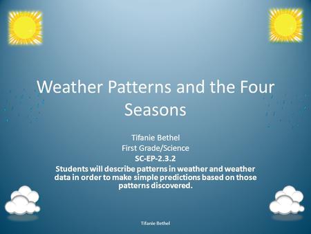 Weather Patterns and the Four Seasons Tifanie Bethel First Grade/Science SC-EP-2.3.2 Students will describe patterns in weather and weather data in order.