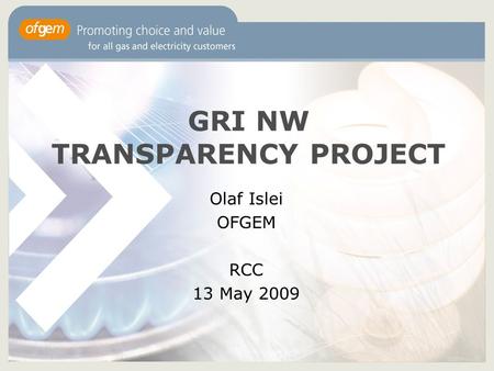GRI NW TRANSPARENCY PROJECT Olaf Islei OFGEM RCC 13 May 2009.