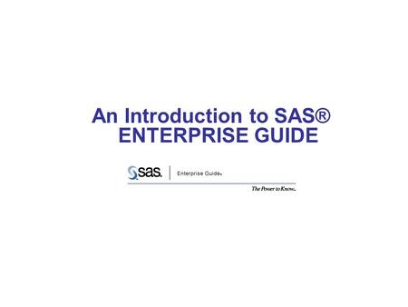 An Introduction to SAS® ENTERPRISE GUIDE. Corporate Strength & Stability Reliability in a High-Risk Economy Largest Privately held software company in.