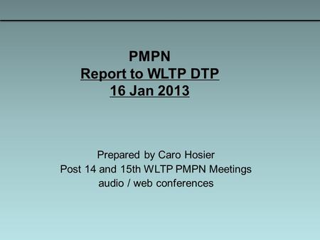 PMPN Report to WLTP DTP 16 Jan 2013 Prepared by Caro Hosier Post 14 and 15th WLTP PMPN Meetings audio / web conferences.