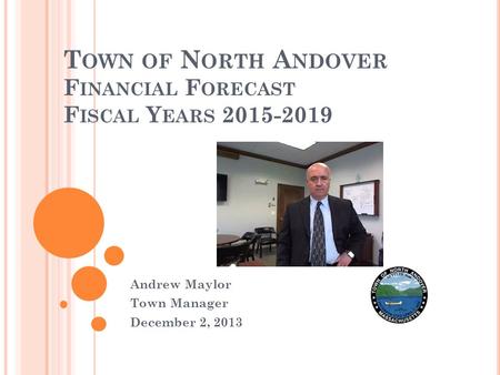 T OWN OF N ORTH A NDOVER F INANCIAL F ORECAST F ISCAL Y EARS 2015-2019 Andrew Maylor Town Manager December 2, 2013.