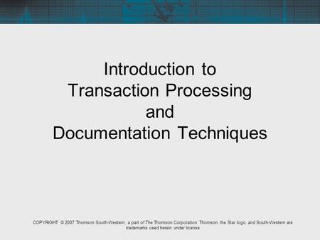 Introduction to Transaction Processing and Documentation Techniques COPYRIGHT © 2007 Thomson South-Western, a part of The Thomson Corporation. Thomson,