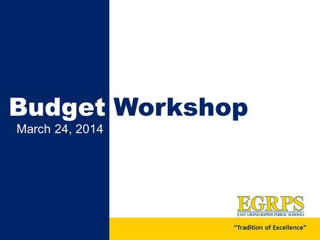 March 24, 2014 Budget Workshop “Tradition of Excellence”