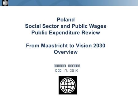 Warsaw, Poland May 17, 2010 Poland Social Sector and Public Wages Public Expenditure Review From Maastricht to Vision 2030 Overview.