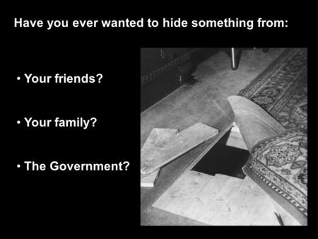 Have you ever wanted to hide something from: Your friends? Your family? The Government?