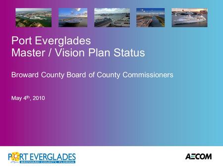 Port Everglades Master / Vision Plan Status Broward County Board of County Commissioners May 4 th, 2010.