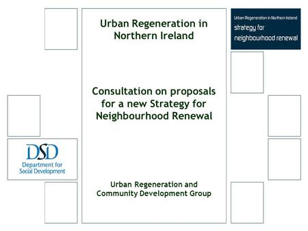 Urban Regeneration in Northern Ireland Consultation on proposals for a new Strategy for Neighbourhood Renewal Urban Regeneration and Community Development.