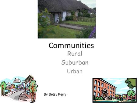 Communities Rural Suburban Urban By Betsy Perry. Introduction Let’s learn about communities! In this Web Quest Project we are going to explore the community.