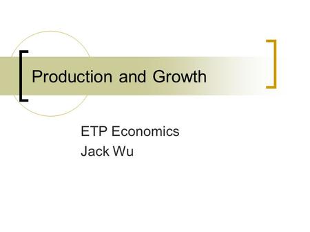 Production and Growth ETP Economics Jack Wu.