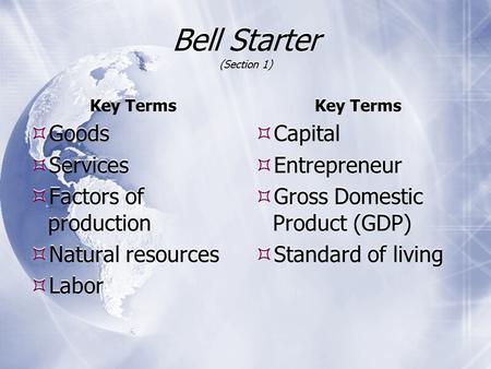 Bell Starter (Section 1) Key Terms  Goods  Services  Factors of production  Natural resources  Labor Key Terms  Capital  Entrepreneur  Gross Domestic.