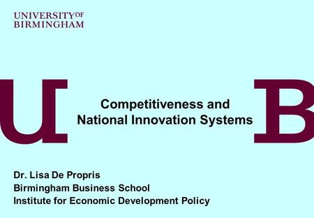 Dr. Lisa De Propris Birmingham Business School Institute for Economic Development Policy Competitiveness and National Innovation Systems.