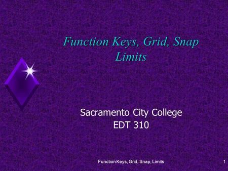 Function Keys, Grid, Snap, Limits1 Function Keys, Grid, Snap Limits Sacramento City College EDT 310.