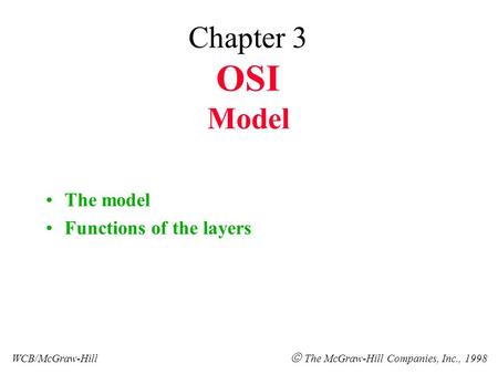 Chapter 3 OSI Model The model Functions of the layers WCB/McGraw-Hill  The McGraw-Hill Companies, Inc., 1998.
