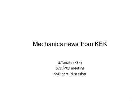 1 Mechanics news from KEK S.Tanaka (KEK) SVD/PXD meeting SVD parallel session.
