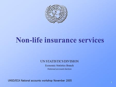 Non-life insurance services 1 UN STATISTICS DIVISION Economic Statistics Branch National Accounts Section UNSD/ECA National accounts workshop November.